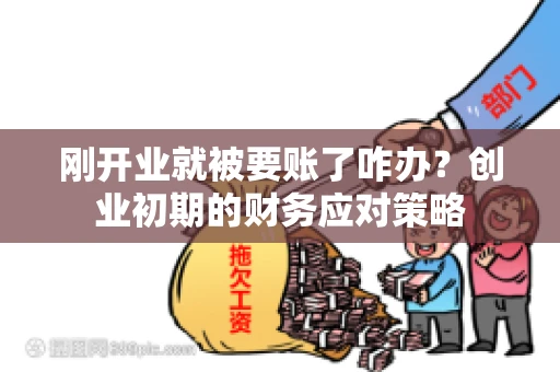 刚开业就被要账了咋办？创业初期的财务应对策略