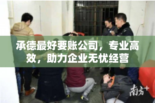 承德最好要账公司，专业高效，助力企业无忧经营