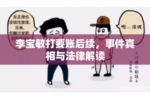 李宝敏打要账后续,事件真相与法律解读 李宝敏打要账后续,事件真相与法律解读