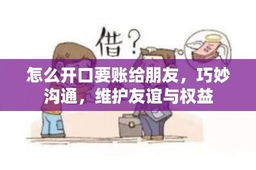 怎么开口要账给朋友，巧妙沟通，维护友谊与权益