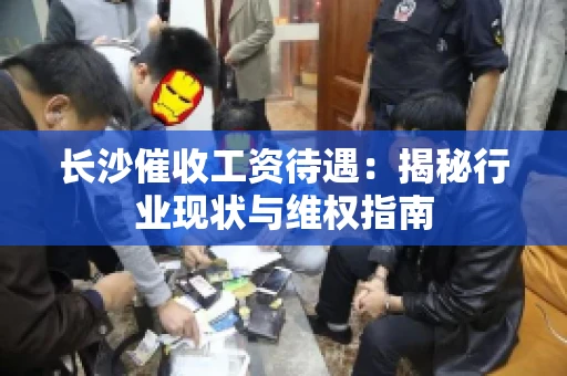 长沙催收工资待遇：揭秘行业现状与维权指南