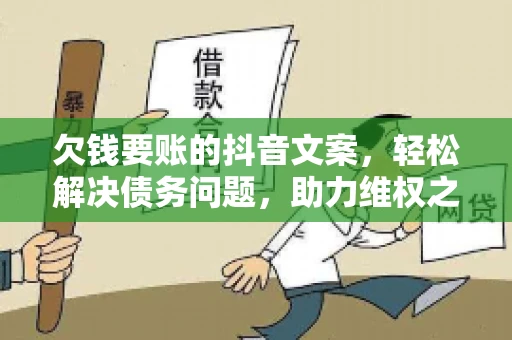 欠钱要账的抖音文案，轻松解决债务问题，助力维权之路