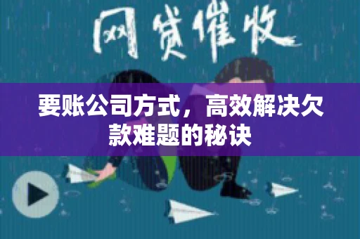 要账公司方式，高效解决欠款难题的秘诀