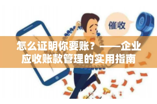 怎么证明你要账？——企业应收账款管理的实用指南