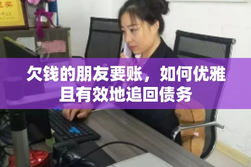 欠钱的朋友要账，如何优雅且有效地追回债务