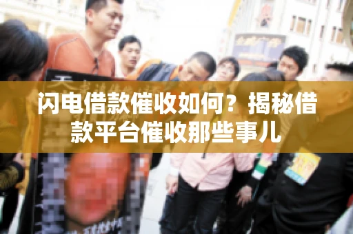 闪电借款催收如何？揭秘借款平台催收那些事儿