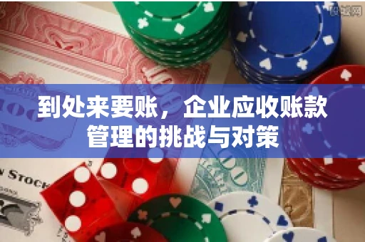 到处来要账，企业应收账款管理的挑战与对策