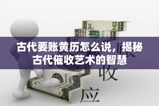 古代要账黄历怎么说，揭秘古代催收艺术的智慧