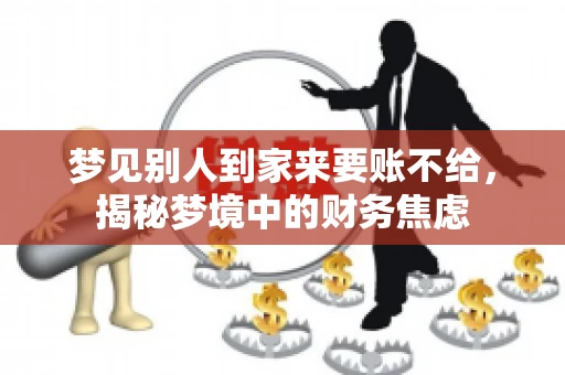 梦见别人到家来要账不给，揭秘梦境中的财务焦虑