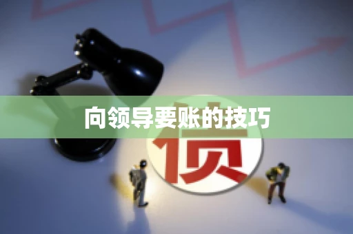向领导要账的技巧
