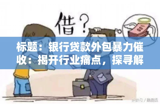 标题：银行贷款外包暴力催收：揭开行业痛点，探寻解决方案