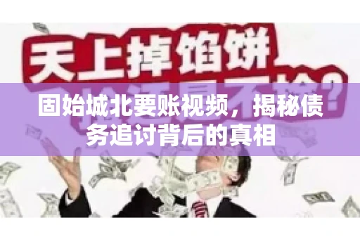 固始城北要账视频,揭秘债务追讨背后的真相 固始城北要账视频,揭秘债务追讨背后的真相