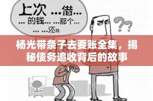 杨光带条子去要账全集，揭秘债务追收背后的故事
