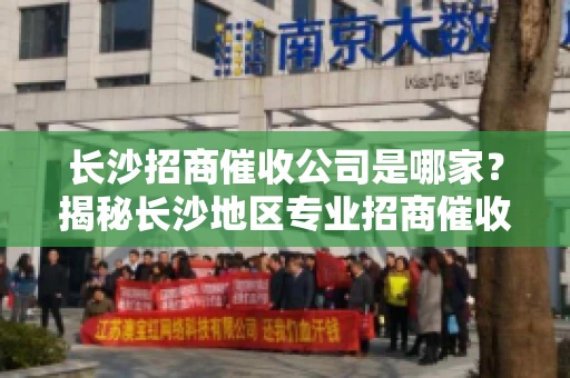 长沙招商催收公司是哪家？揭秘长沙地区专业招商催收机构