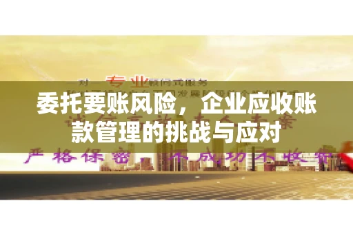 委托要账风险，企业应收账款管理的挑战与应对