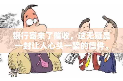 银行寄来了催收，这无疑是一封让人心头一紧的信件。面对这样的困境，我们该如何应对呢？今天，就让我来和大家聊聊这个话题。