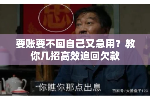 要账要不回自己又急用？教你几招高效追回欠款