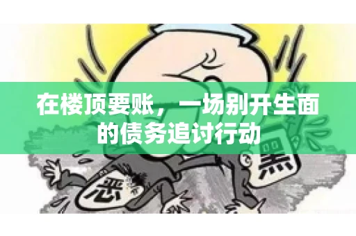 在楼顶要账，一场别开生面的债务追讨行动