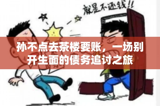 孙不点去茶楼要账，一场别开生面的债务追讨之旅