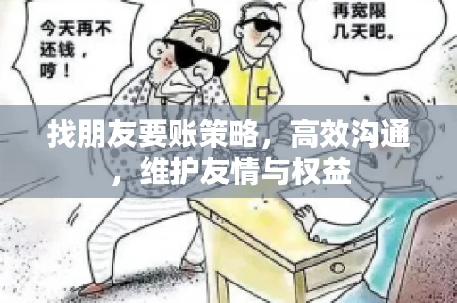 找朋友要账策略，高效沟通，维护友情与权益