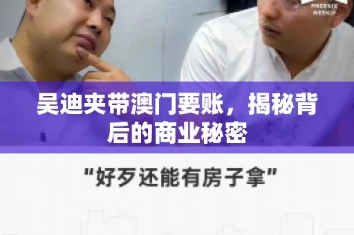 吴迪夹带澳门要账，揭秘背后的商业秘密
