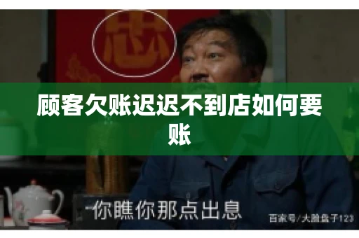 顾客欠账迟迟不到店如何要账