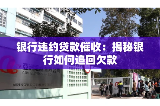 银行违约贷款催收：揭秘银行如何追回欠款