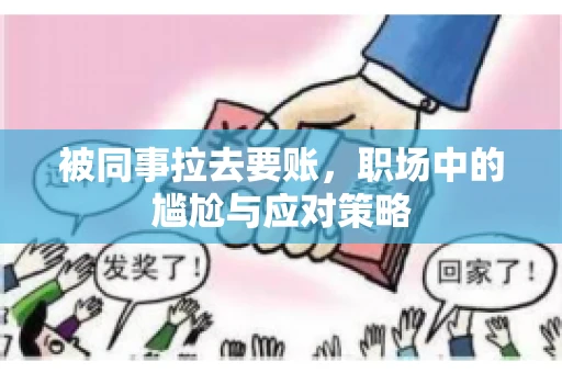 被同事拉去要账，职场中的尴尬与应对策略