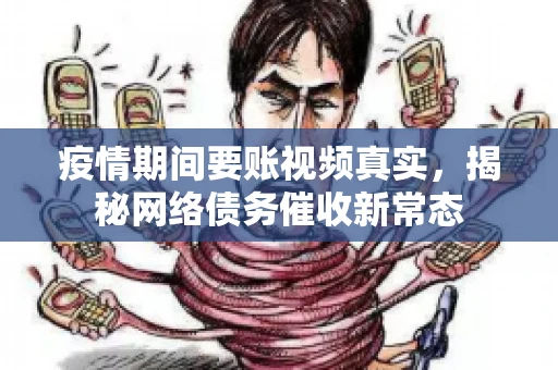 疫情期间要账视频真实，揭秘网络债务催收新常态
