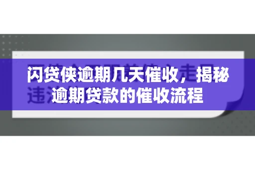 闪贷侠逾期几天催收，揭秘逾期贷款的催收流程