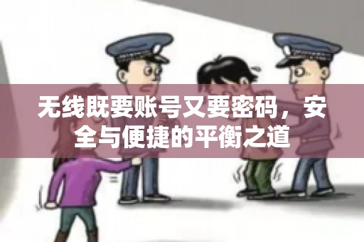 无线既要账号又要密码，安全与便捷的平衡之道