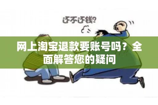 网上淘宝退款要账号吗？全面解答您的疑问