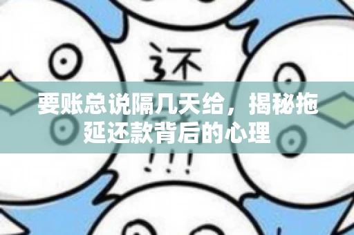 要账总说隔几天给，揭秘拖延还款背后的心理