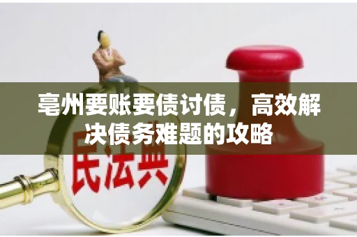 亳州要账要债讨债，高效解决债务难题的攻略
