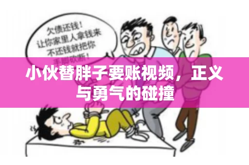 小伙替胖子要账视频，正义与勇气的碰撞