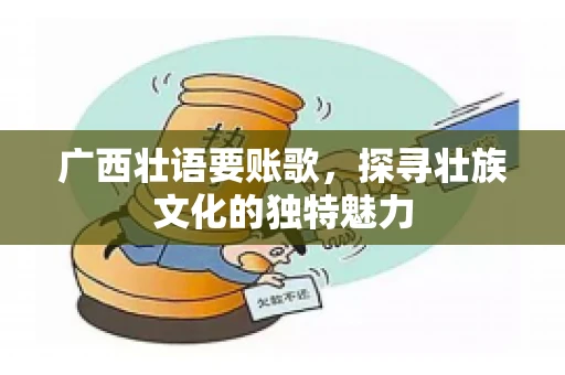 广西壮语要账歌，探寻壮族文化的独特魅力