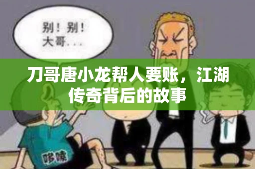 刀哥唐小龙帮人要账，江湖传奇背后的故事