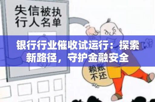 银行行业催收试运行：探索新路径，守护金融安全