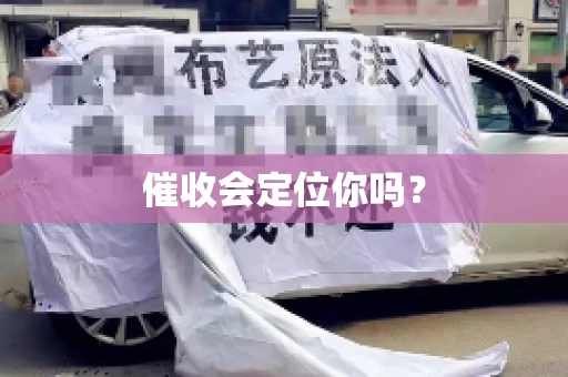 催收会定位你吗？