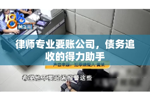 律师专业要账公司，债务追收的得力助手