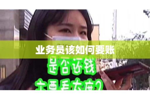 业务员该如何要账 业务员该如何要账