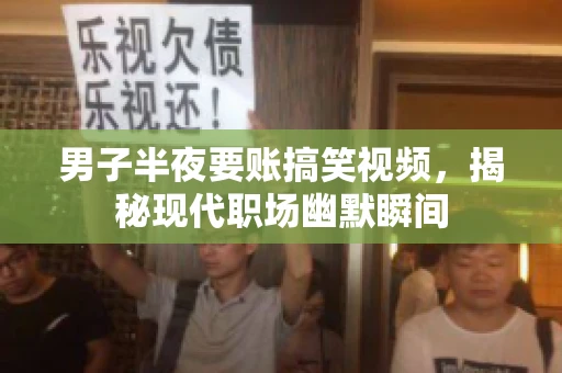 男子半夜要账搞笑视频，揭秘现代职场幽默瞬间