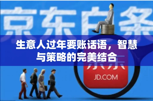 生意人过年要账话语，智慧与策略的完美结合