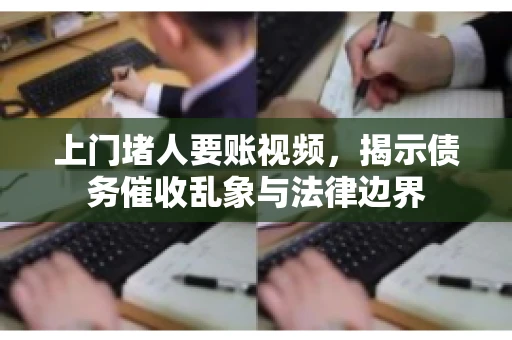 上门堵人要账视频，揭示债务催收乱象与法律边界