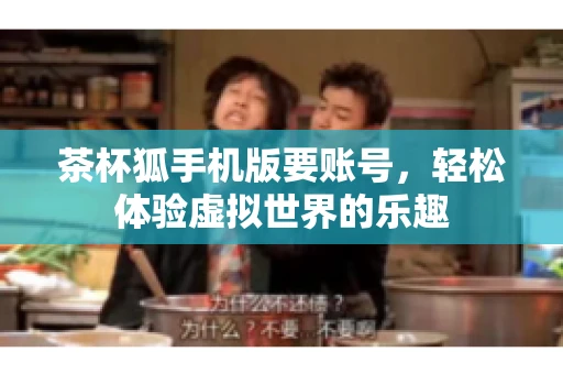 茶杯狐手机版要账号,轻松体验虚拟世界的乐趣 茶杯狐手机版要账号,轻松体验虚拟世界的乐趣