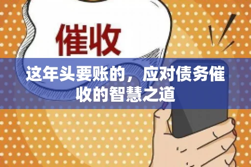 这年头要账的,应对债务催收的智慧之道 这年头要账的,应对债务催收的智慧之道