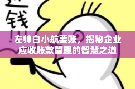 左帅白小航要账，揭秘企业应收账款管理的智慧之道
