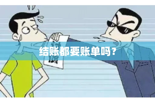 结账都要账单吗? 结账都要账单吗?
