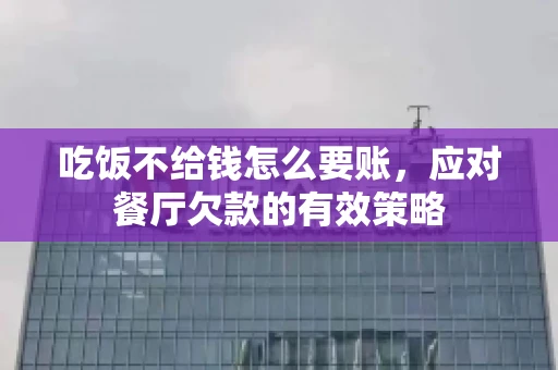 吃饭不给钱怎么要账，应对餐厅欠款的有效策略