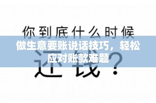 做生意要账说话技巧，轻松应对账款难题